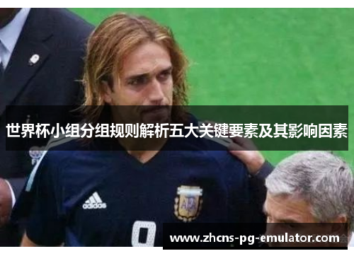 世界杯小组分组规则解析五大关键要素及其影响因素 世界杯小组分组规则解析五大关键要素及其影响因素