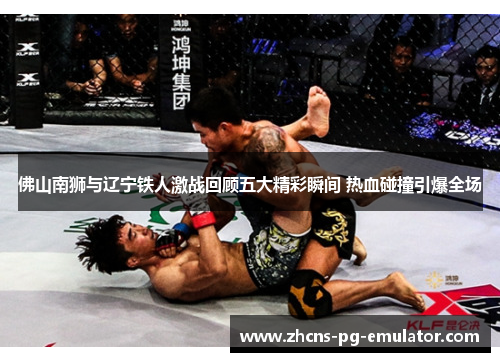 佛山南狮与辽宁铁人激战回顾五大精彩瞬间 热血碰撞引爆全场 佛山南狮与辽宁铁人激战回顾五大精彩瞬间 热血碰撞引爆全场