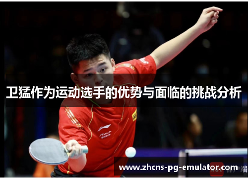 卫猛作为运动选手的优势与面临的挑战分析 卫猛作为运动选手的优势与面临的挑战分析