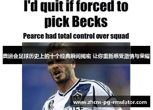 奥运会足球历史上的十个经典瞬间揭密 让你重新感受激情与荣耀 奥运会足球历史上的十个经典瞬间揭密 让你重新感受激情与荣耀