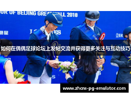 如何在偶偶足球论坛上发帖交流并获得更多关注与互动技巧 如何在偶偶足球论坛上发帖交流并获得更多关注与互动技巧