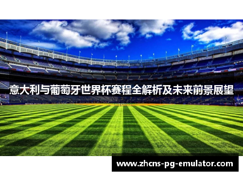意大利与葡萄牙世界杯赛程全解析及未来前景展望 意大利与葡萄牙世界杯赛程全解析及未来前景展望