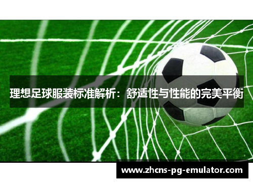 理想足球服装标准解析:舒适性与性能的完美平衡 理想足球服装标准解析:舒适性与性能的完美平衡