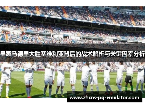 皇家马德里大胜塞维利亚背后的战术解析与关键因素分析 皇家马德里大胜塞维利亚背后的战术解析与关键因素分析