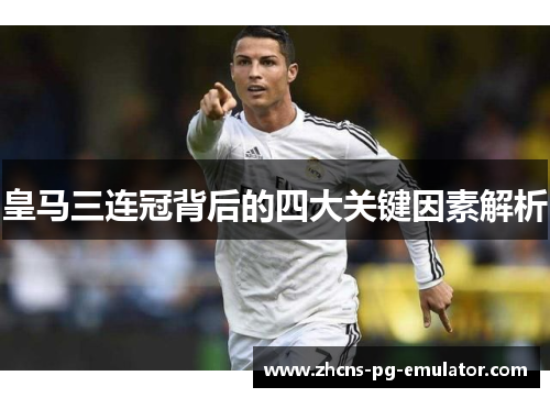 皇马三连冠背后的四大关键因素解析 皇马三连冠背后的四大关键因素解析