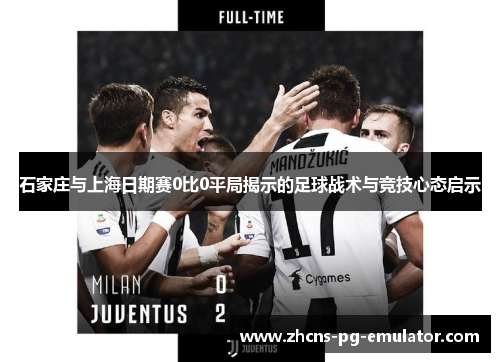 石家庄与上海日期赛0比0平局揭示的足球战术与竞技心态启示 石家庄与上海日期赛0比0平局揭示的足球战术与竞技心态启示