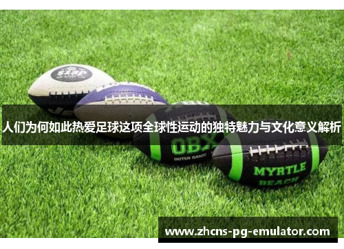 人们为何如此热爱足球这项全球性运动的独特魅力与文化意义解析 人们为何如此热爱足球这项全球性运动的独特魅力与文化意义解析