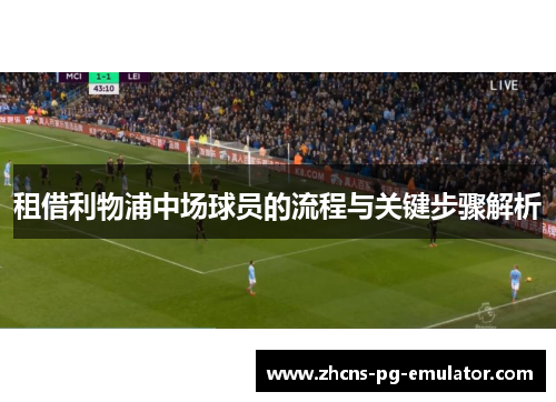 租借利物浦中场球员的流程与关键步骤解析 租借利物浦中场球员的流程与关键步骤解析