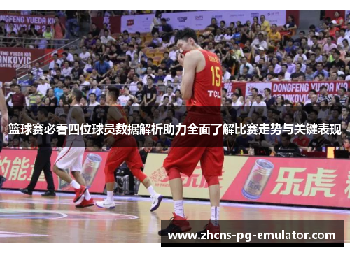 篮球赛必看四位球员数据解析助力全面了解比赛走势与关键表现 篮球赛必看四位球员数据解析助力全面了解比赛走势与关键表现