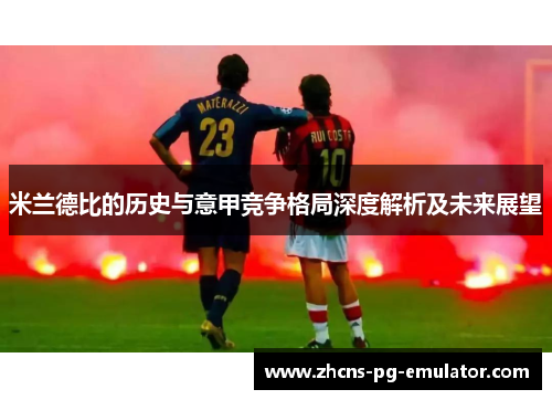 米兰德比的历史与意甲竞争格局深度解析及未来展望 米兰德比的历史与意甲竞争格局深度解析及未来展望