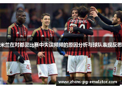 米兰在对都灵比赛中失误频频的原因分析与球队表现反思