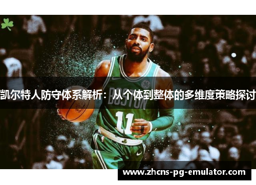 凯尔特人防守体系解析:从个体到整体的多维度策略探讨 凯尔特人防守体系解析:从个体到整体的多维度策略探讨