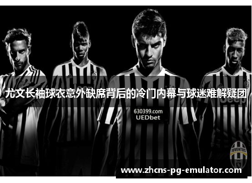 尤文长袖球衣意外缺席背后的冷门内幕与球迷难解疑团 尤文长袖球衣意外缺席背后的冷门内幕与球迷难解疑团