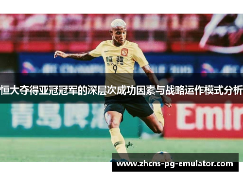恒大夺得亚冠冠军的深层次成功因素与战略运作模式分析 恒大夺得亚冠冠军的深层次成功因素与战略运作模式分析
