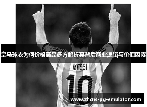 皇马球衣为何价格高昂多方解析其背后商业逻辑与价值因素 皇马球衣为何价格高昂多方解析其背后商业逻辑与价值因素