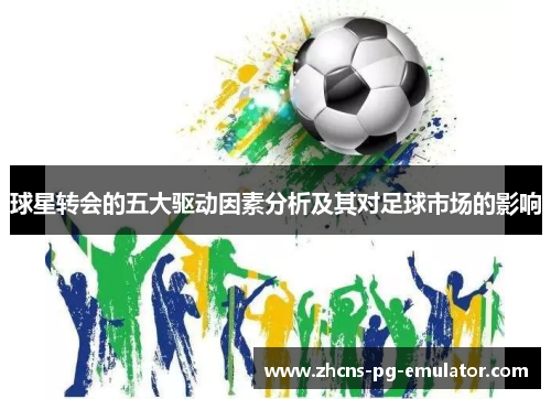 球星转会的五大驱动因素分析及其对足球市场的影响