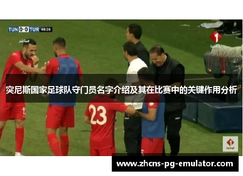 突尼斯国家足球队守门员名字介绍及其在比赛中的关键作用分析 突尼斯国家足球队守门员名字介绍及其在比赛中的关键作用分析