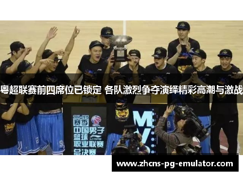 粤超联赛前四席位已锁定 各队激烈争夺演绎精彩高潮与激战 粤超联赛前四席位已锁定 各队激烈争夺演绎精彩高潮与激战
