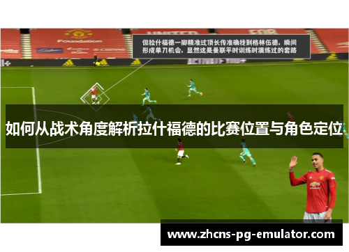 如何从战术角度解析拉什福德的比赛位置与角色定位 如何从战术角度解析拉什福德的比赛位置与角色定位