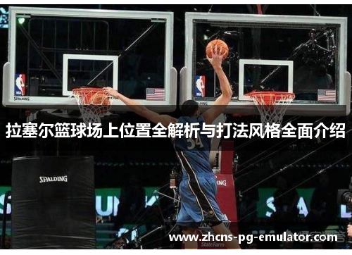 拉塞尔篮球场上位置全解析与打法风格全面介绍 拉塞尔篮球场上位置全解析与打法风格全面介绍