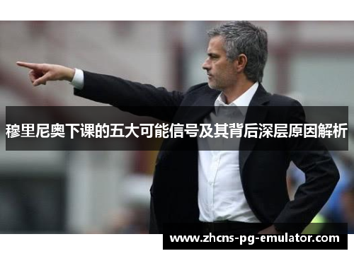 穆里尼奥下课的五大可能信号及其背后深层原因解析 穆里尼奥下课的五大可能信号及其背后深层原因解析