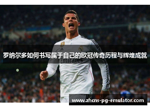 罗纳尔多如何书写属于自己的欧冠传奇历程与辉煌成就 罗纳尔多如何书写属于自己的欧冠传奇历程与辉煌成就