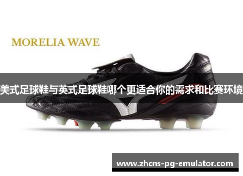 美式足球鞋与英式足球鞋哪个更适合你的需求和比赛环境 美式足球鞋与英式足球鞋哪个更适合你的需求和比赛环境
