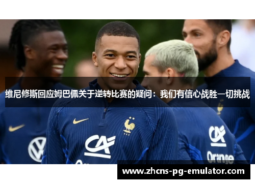 维尼修斯回应姆巴佩关于逆转比赛的疑问:我们有信心战胜一切挑战 维尼修斯回应姆巴佩关于逆转比赛的疑问:我们有信心战胜一切挑战