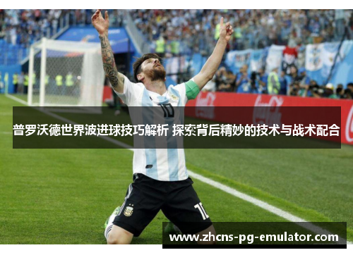 普罗沃德世界波进球技巧解析 探索背后精妙的技术与战术配合 普罗沃德世界波进球技巧解析 探索背后精妙的技术与战术配合
