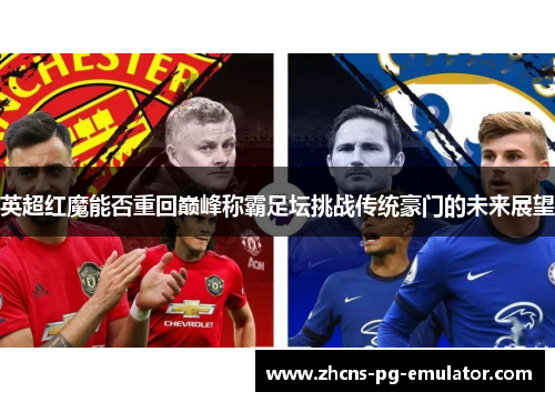 英超红魔能否重回巅峰称霸足坛挑战传统豪门的未来展望 英超红魔能否重回巅峰称霸足坛挑战传统豪门的未来展望