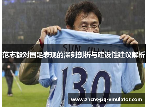 范志毅对国足表现的深刻剖析与建设性建议解析 范志毅对国足表现的深刻剖析与建设性建议解析