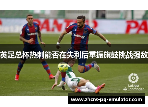 英足总杯热刺能否在失利后重振旗鼓挑战强敌 英足总杯热刺能否在失利后重振旗鼓挑战强敌