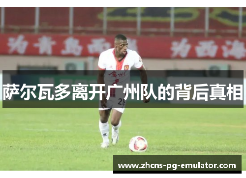 萨尔瓦多离开广州队的背后真相 萨尔瓦多离开广州队的背后真相