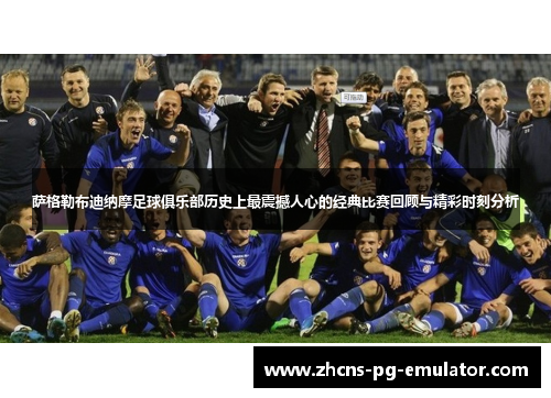 萨格勒布迪纳摩足球俱乐部历史上最震撼人心的经典比赛回顾与精彩时刻分析