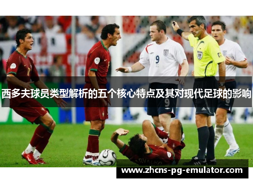 西多夫球员类型解析的五个核心特点及其对现代足球的影响 西多夫球员类型解析的五个核心特点及其对现代足球的影响