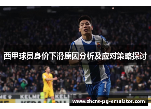 西甲球员身价下滑原因分析及应对策略探讨 西甲球员身价下滑原因分析及应对策略探讨