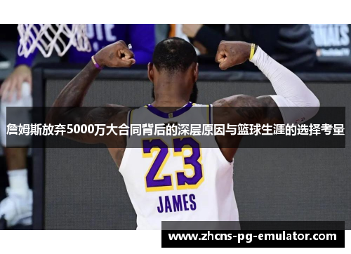 詹姆斯放弃5000万大合同背后的深层原因与篮球生涯的选择考量 詹姆斯放弃5000万大合同背后的深层原因与篮球生涯的选择考量