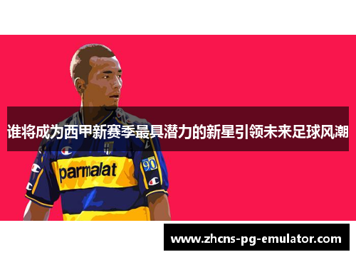 谁将成为西甲新赛季最具潜力的新星引领未来足球风潮 谁将成为西甲新赛季最具潜力的新星引领未来足球风潮