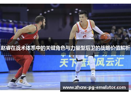 赵睿在战术体系中的关键角色与力量型后卫的战略价值解析 赵睿在战术体系中的关键角色与力量型后卫的战略价值解析