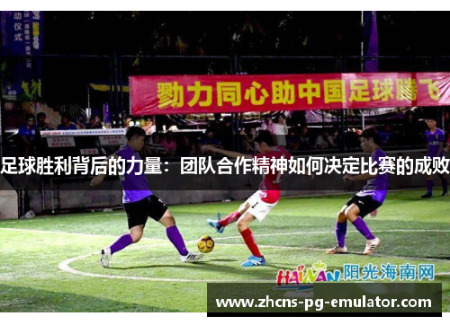 足球胜利背后的力量:团队合作精神如何决定比赛的成败 足球胜利背后的力量:团队合作精神如何决定比赛的成败