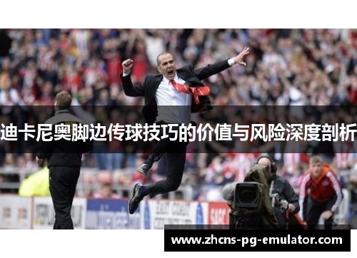 迪卡尼奥脚边传球技巧的价值与风险深度剖析 迪卡尼奥脚边传球技巧的价值与风险深度剖析