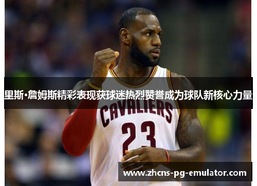 里斯·詹姆斯精彩表现获球迷热烈赞誉成为球队新核心力量 里斯·詹姆斯精彩表现获球迷热烈赞誉成为球队新核心力量