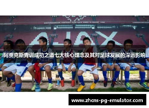 阿贾克斯青训成功之道七大核心理念及其对足球发展的深远影响