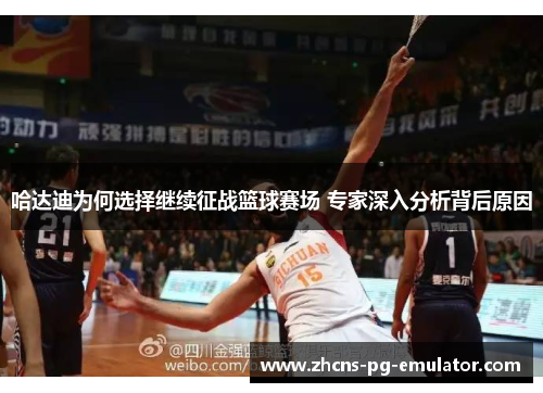哈达迪为何选择继续征战篮球赛场 专家深入分析背后原因 哈达迪为何选择继续征战篮球赛场 专家深入分析背后原因