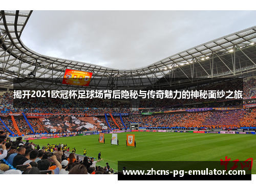 揭开2021欧冠杯足球场背后隐秘与传奇魅力的神秘面纱之旅 揭开2021欧冠杯足球场背后隐秘与传奇魅力的神秘面纱之旅