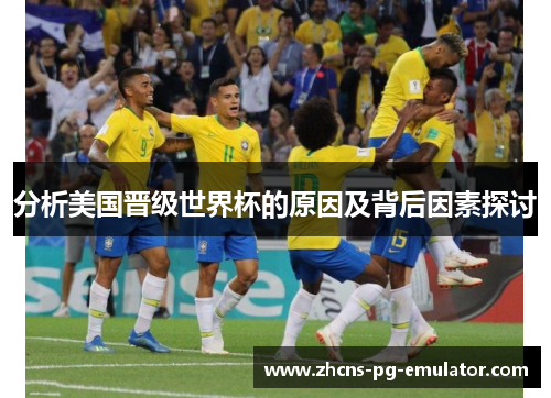分析美国晋级世界杯的原因及背后因素探讨 分析美国晋级世界杯的原因及背后因素探讨