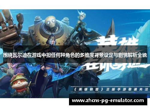 围绕瓦尔迪在游戏中担任何种角色的多维度背景设定与剧情解析全貌 围绕瓦尔迪在游戏中担任何种角色的多维度背景设定与剧情解析全貌