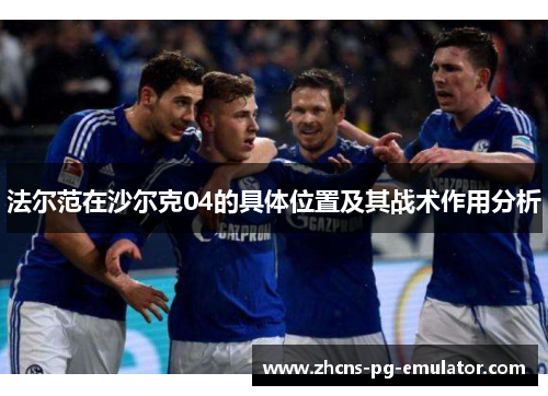 法尔范在沙尔克04的具体位置及其战术作用分析