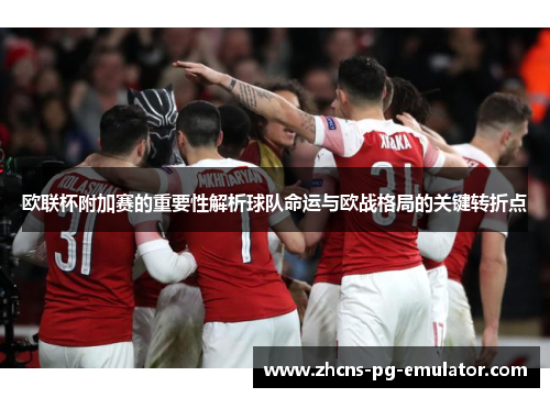 欧联杯附加赛的重要性解析球队命运与欧战格局的关键转折点 欧联杯附加赛的重要性解析球队命运与欧战格局的关键转折点