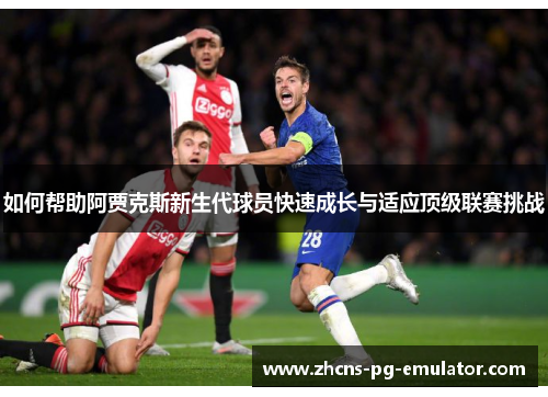 如何帮助阿贾克斯新生代球员快速成长与适应顶级联赛挑战